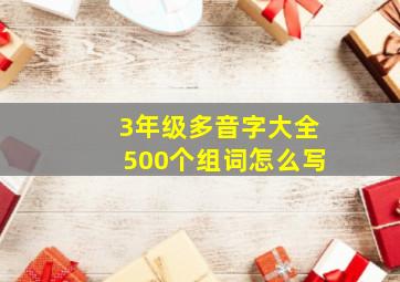 3年级多音字大全500个组词怎么写