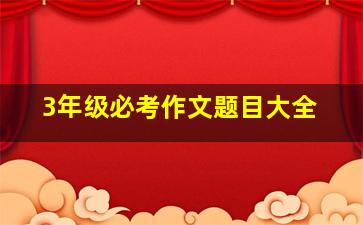 3年级必考作文题目大全