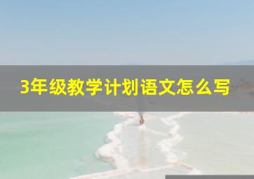 3年级教学计划语文怎么写