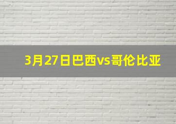 3月27日巴西vs哥伦比亚