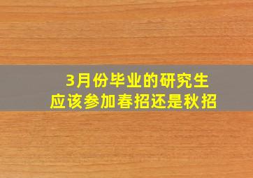 3月份毕业的研究生应该参加春招还是秋招