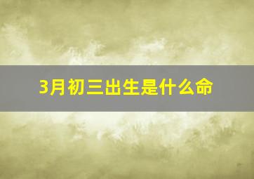 3月初三出生是什么命