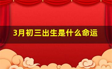 3月初三出生是什么命运