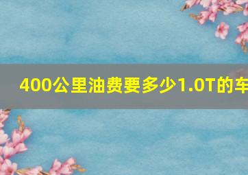 400公里油费要多少1.0T的车