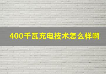 400千瓦充电技术怎么样啊