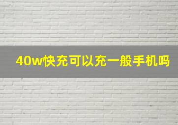 40w快充可以充一般手机吗