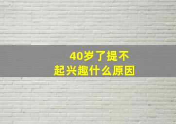 40岁了提不起兴趣什么原因