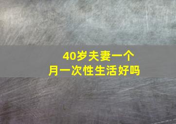 40岁夫妻一个月一次性生活好吗