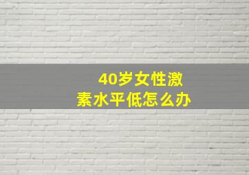 40岁女性激素水平低怎么办