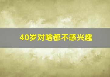 40岁对啥都不感兴趣