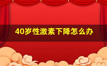 40岁性激素下降怎么办