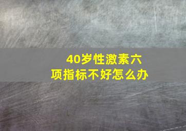 40岁性激素六项指标不好怎么办