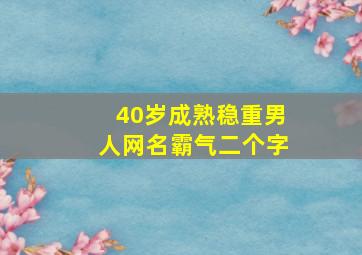 40岁成熟稳重男人网名霸气二个字