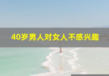 40岁男人对女人不感兴趣