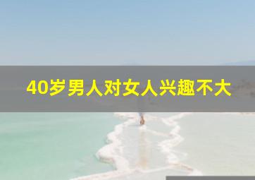 40岁男人对女人兴趣不大