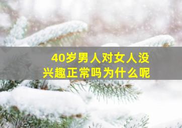 40岁男人对女人没兴趣正常吗为什么呢