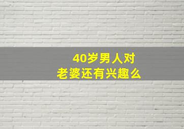 40岁男人对老婆还有兴趣么