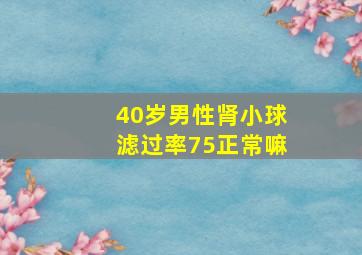 40岁男性肾小球滤过率75正常嘛