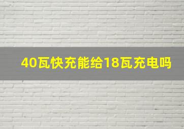 40瓦快充能给18瓦充电吗