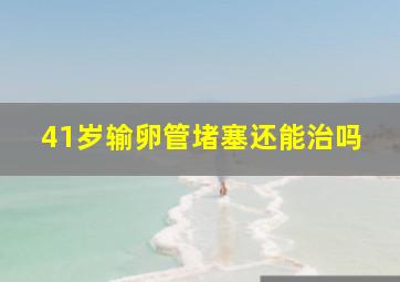 41岁输卵管堵塞还能治吗