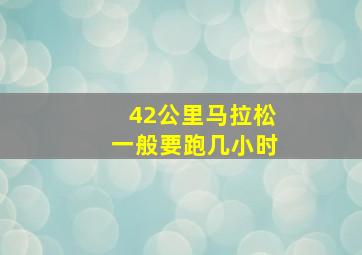 42公里马拉松一般要跑几小时