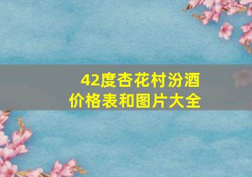 42度杏花村汾酒价格表和图片大全