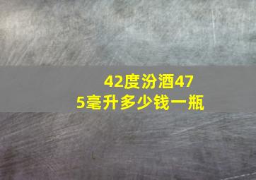 42度汾酒475毫升多少钱一瓶