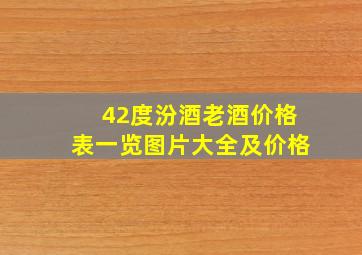 42度汾酒老酒价格表一览图片大全及价格