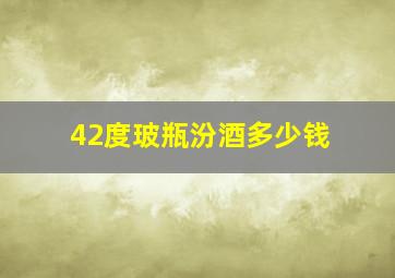 42度玻瓶汾酒多少钱