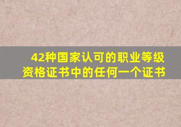 42种国家认可的职业等级资格证书中的任何一个证书