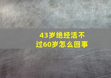 43岁绝经活不过60岁怎么回事