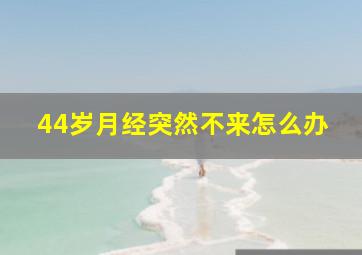 44岁月经突然不来怎么办