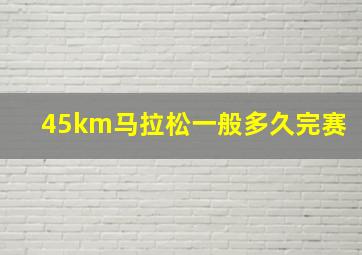 45km马拉松一般多久完赛