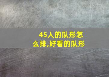 45人的队形怎么排,好看的队形