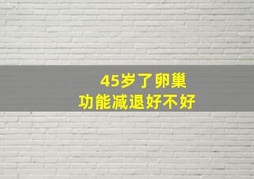 45岁了卵巢功能减退好不好