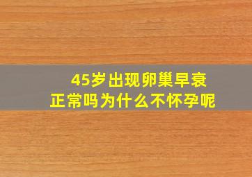 45岁出现卵巢早衰正常吗为什么不怀孕呢