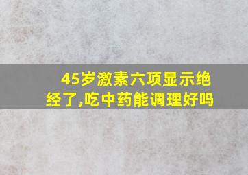 45岁激素六项显示绝经了,吃中药能调理好吗