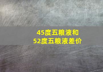 45度五粮液和52度五粮液差价