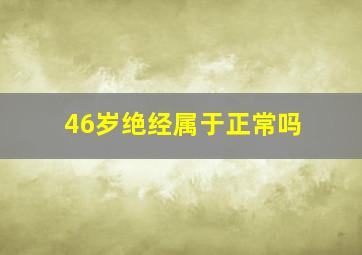 46岁绝经属于正常吗