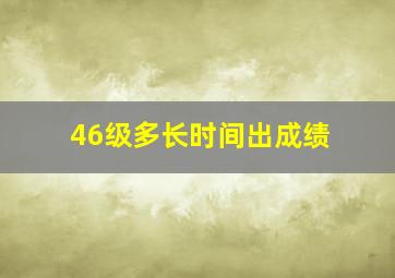 46级多长时间出成绩