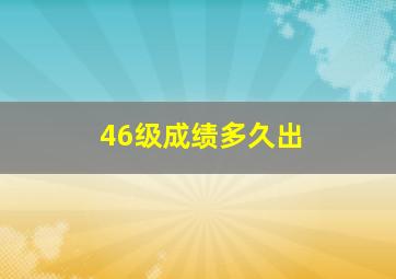 46级成绩多久出