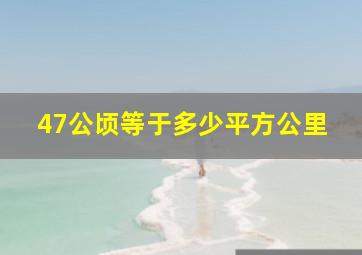 47公顷等于多少平方公里