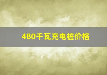 480千瓦充电桩价格