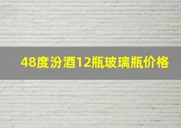 48度汾酒12瓶玻璃瓶价格