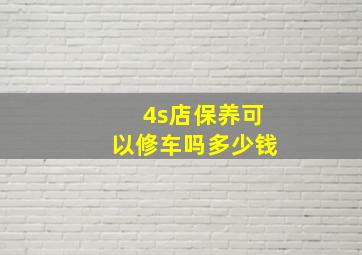 4s店保养可以修车吗多少钱