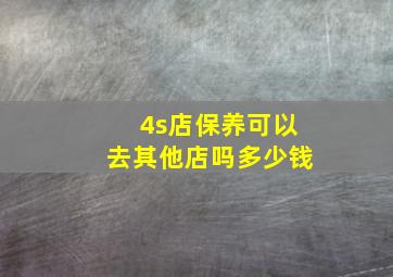 4s店保养可以去其他店吗多少钱