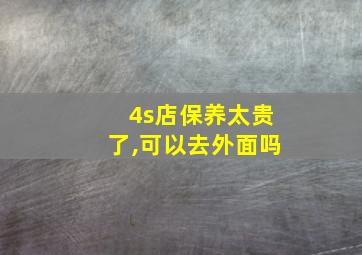 4s店保养太贵了,可以去外面吗