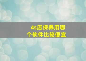 4s店保养用哪个软件比较便宜