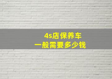 4s店保养车一般需要多少钱