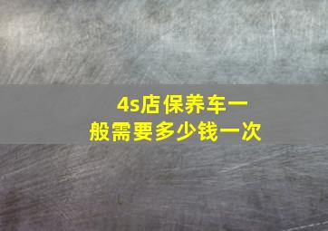 4s店保养车一般需要多少钱一次